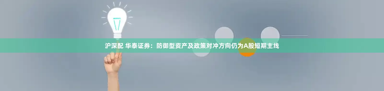 沪深配 华泰证券：防御型资产及政策对冲方向仍为A股短期主线