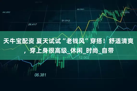 天牛宝配资 夏天试试“老钱风”穿搭！舒适清爽，穿上身很高级_休闲_时尚_自带