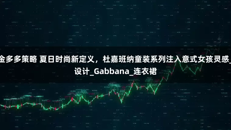 金多多策略 夏日时尚新定义，杜嘉班纳童装系列注入意式女孩灵感_设计_Gabbana_连衣裙